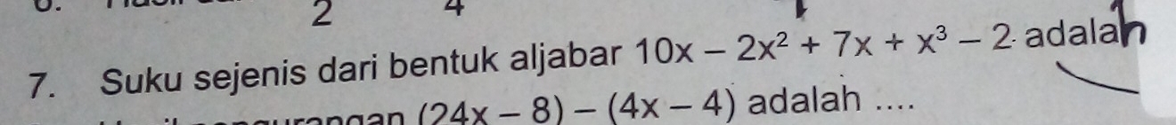 2 
4 
7. Suku sejenis dari bentuk aljabar 10x-2x^2+7x+x^3-2 adalan
(24x-8)-(4x-4) adalah ....