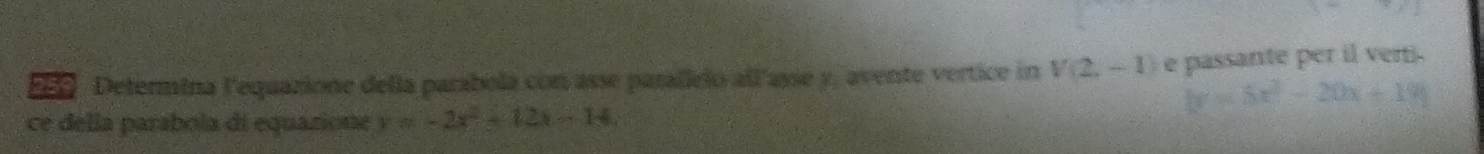 2591 Determina l'equazione della parabola con asse parallelo all'asse y, avente vertice in V(2,-1) e passante per il verti.
k=5x^2-20x+19
ce della parabola di equazione y=-2x^2-12x-14