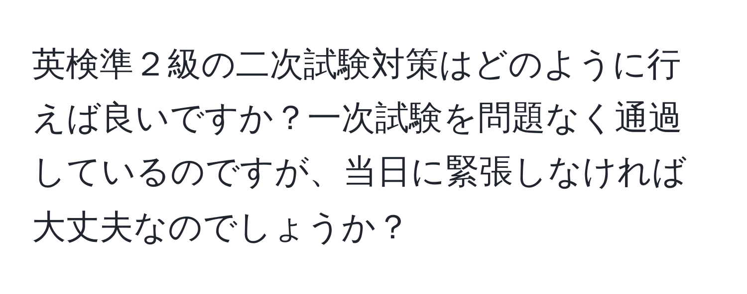 英検準２級の二次試験対策はどのように行えば良いですか？一次試験を問題なく通過しているのですが、当日に緊張しなければ大丈夫なのでしょうか？