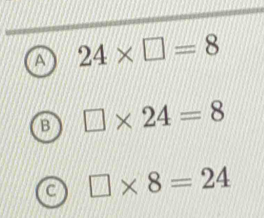 A 24* □ =8
B □ * 24=8
C □ * 8=24