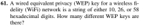 A wired equivalent privacy (WEP) key for a wireless fi- 
delity (WiFi) network is a string of either 10, 26, or 58
there ? hexadecimal digits. How many different WEP keys are