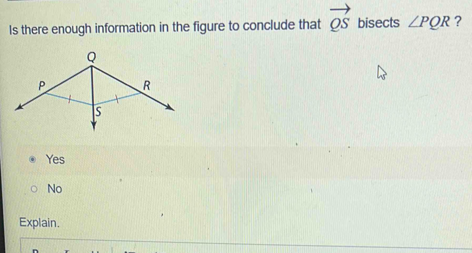 Is there enough information in the figure to conclude that vector QS bisects ∠ PQR ?
Yes
No
Explain.