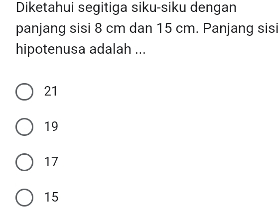 Diketahui segitiga siku-siku dengan
panjang sisi 8 cm dan 15 cm. Panjang sisi
hipotenusa adalah ...
21
19
17
15