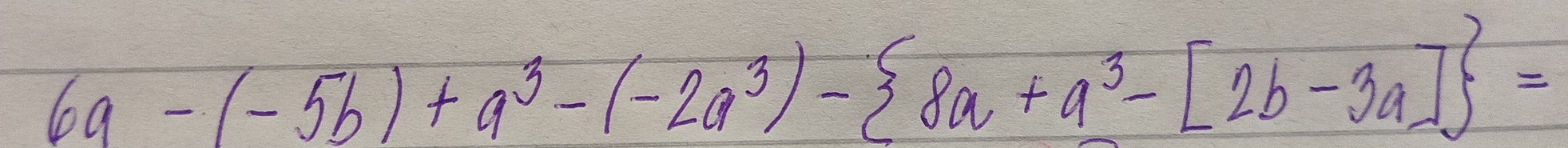 6a-(-5b)+a^3-(-2a^3)- 8a+a^3-[2b-3a] =