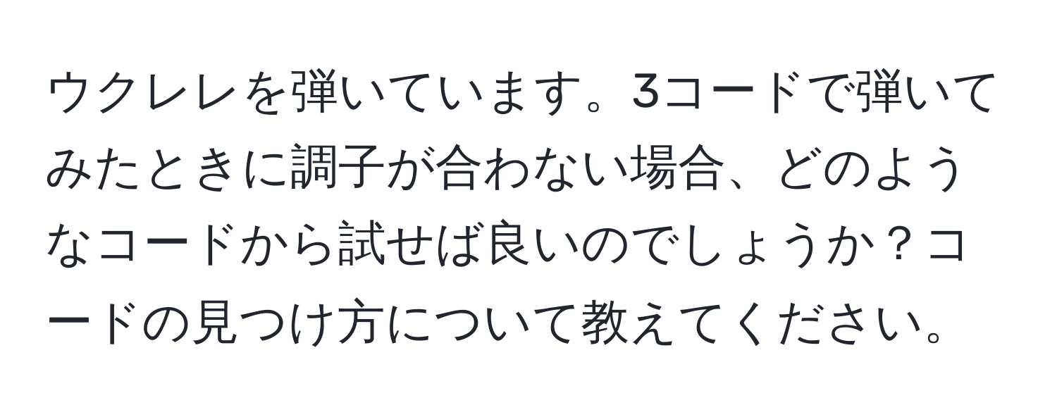 ウクレレを弾いています。3コードで弾いてみたときに調子が合わない場合、どのようなコードから試せば良いのでしょうか？コードの見つけ方について教えてください。