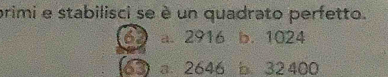 primi e stabilisci se è un quadrato perfetto.
a. 2916 b. 1024
a 2646 b 32 400