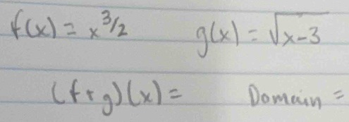 f(x)=x^(3/2) g(x)=sqrt(x-3)
(f+gendpmatrix (x)= Domain =