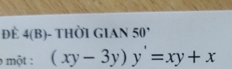 ĐÈ 4(B)- THỜI GIAN 50'
o một : (xy-3y)y'=xy+x