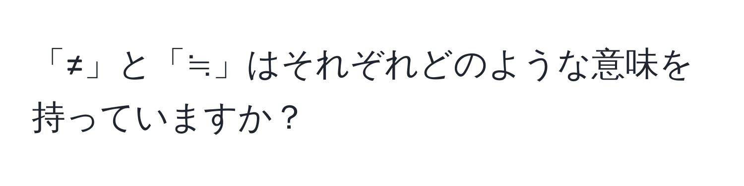 「≠」と「≒」はそれぞれどのような意味を持っていますか？