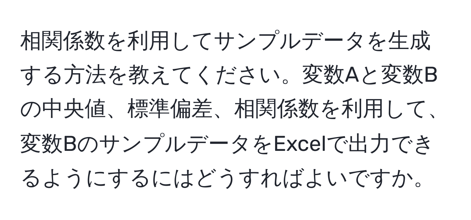 相関係数を利用してサンプルデータを生成する方法を教えてください。変数Aと変数Bの中央値、標準偏差、相関係数を利用して、変数BのサンプルデータをExcelで出力できるようにするにはどうすればよいですか。