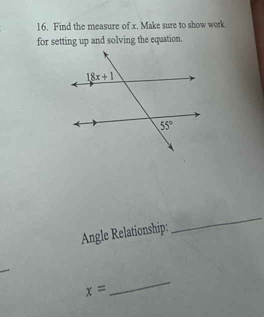 Find the measure of x. Make sure to show work
for setting up and solving the equation.
Angle Relationship:
_
x=
_