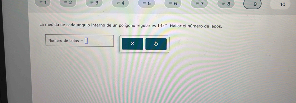 1 2 =3 4 5 6 7 8 9 10
La medida de cada ángulo interno de un polígono regular es 135°. Hallar el número de lados. 
Número de lados = 
×