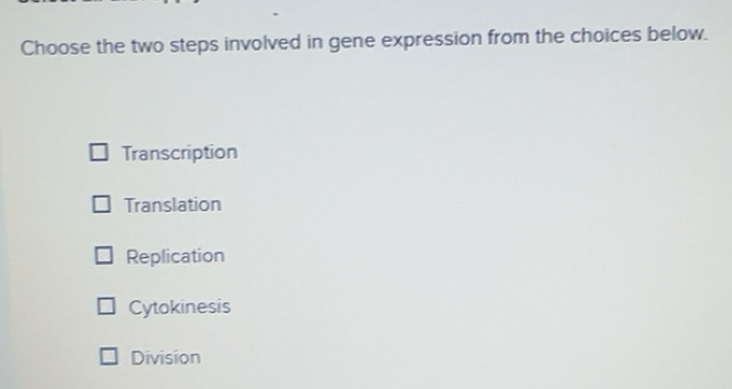 Solved: Choose the two steps involved in gene expression from the ...