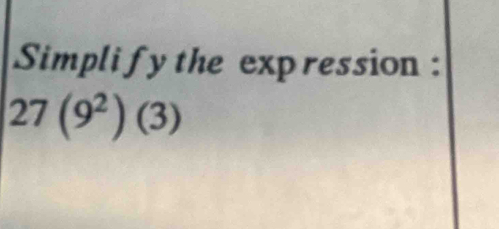 Simpli fy the expression :
27(9^2)(3)