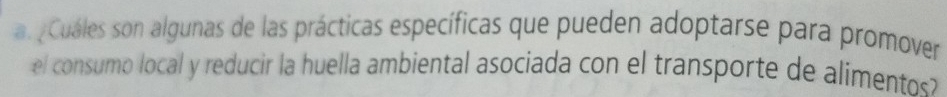 ¿Cuáles son algunas de las prácticas específicas que pueden adoptarse para promover 
el consumo local y reducir la huella ambiental asociada con el transporte de alimento