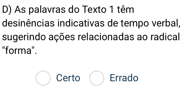 As palavras do Texto 1 têm
desinências indicativas de tempo verbal,
sugerindo ações relacionadas ao radical
"forma".
bigcirc Certo bigcirc Errado