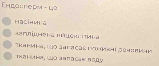 Εндосперм - це
насінина
запліднена яйцеклίτина
тканина, Шо заласае поживні речовини
тканина, Шо запасае воду