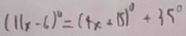 (11x-6)^circ =(4x+15)^circ +35°