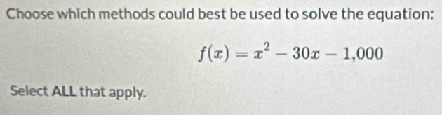 Choose which methods could best be used to solve the equation:
f(x)=x^2-30x-1,000
Select ALL that apply.