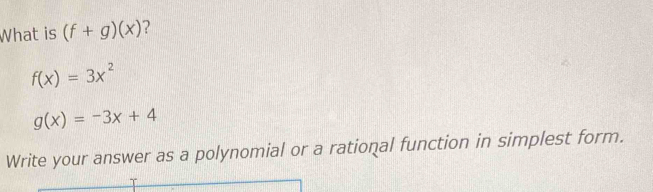 What is (f+g)(x) ?
f(x)=3x^2
g(x)=-3x+4
Write your answer as a polynomial or a rational function in simplest form.