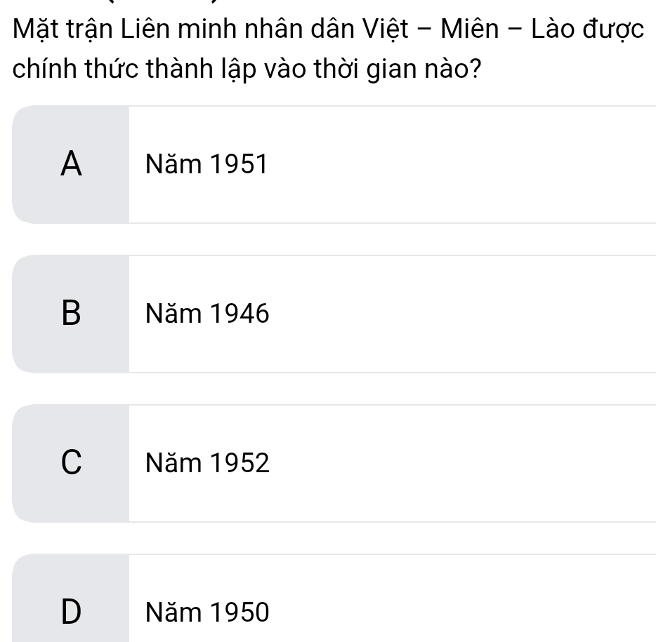 Mặt trận Liên minh nhân dân Việt - Miên - Lào được
chính thức thành lập vào thời gian nào?
A Năm 1951
B Năm 1946
C Năm 1952
D Năm 1950