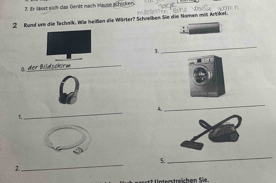 Er lässt sich das Gerät nach Hause schicken 
2 Rund um die Technik. Wie heißen die Wörter? Schreiben Sie die Nomen mit Artikel. 
: 
3. 
_ 
_ 
_ 
0. _ der B idsch 
4. 
_ 
1. 
_ 
5. 
_ 
2. 
_ 
treichen Sie.