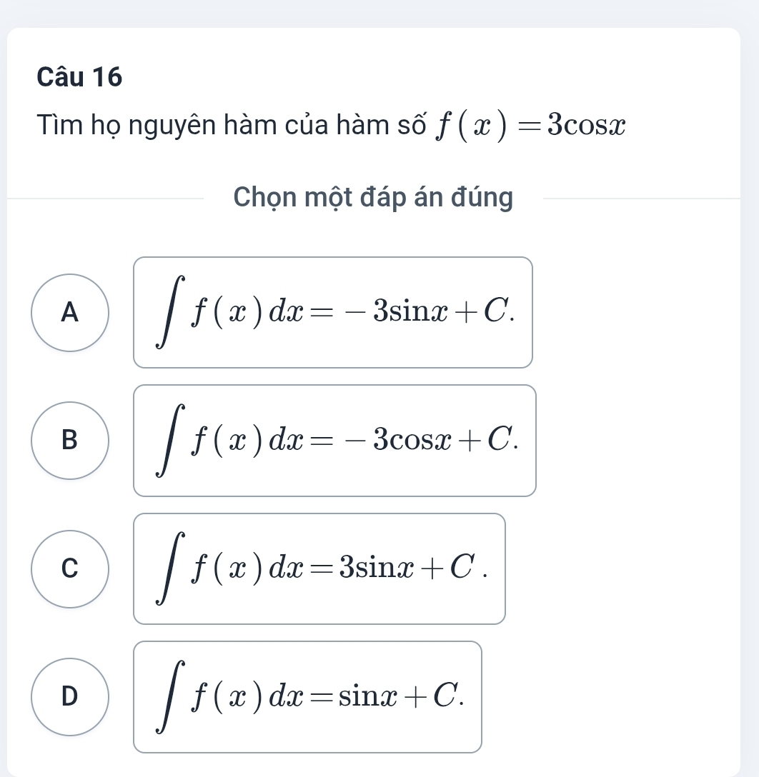 Tìm họ nguyên hàm của hàm số f(x)=3cos x
Chọn một đáp án đúng
A ∈t f(x)dx=-3sin x+C.
B ∈t f(x)dx=-3cos x+C.
C ∈t f(x)dx=3sin x+C.
D ∈t f(x)dx=sin x+C.