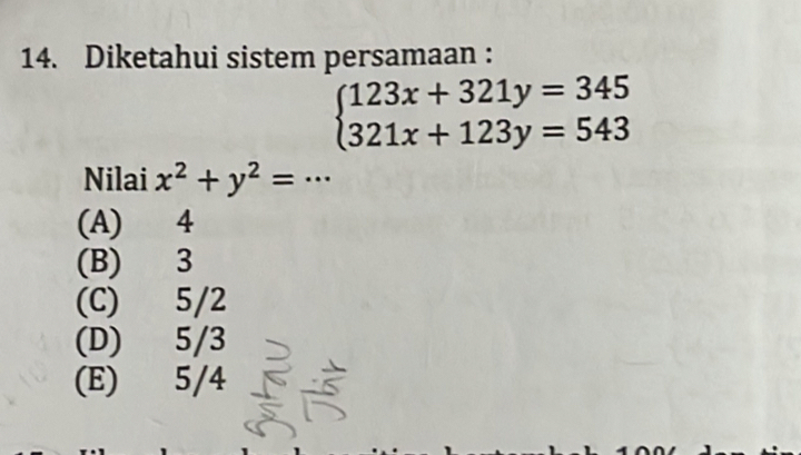 Diketahui sistem persamaan :
beginarrayl 123x+321y=345 321x+123y=543endarray.
Nilai x^2+y^2=.. .
(A) 4
(B) 3
(C) 5/2
(D) 5/3
(E) 5/4