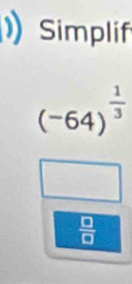 1)Simplif
(-64)^ 1/3 
 □ /□  