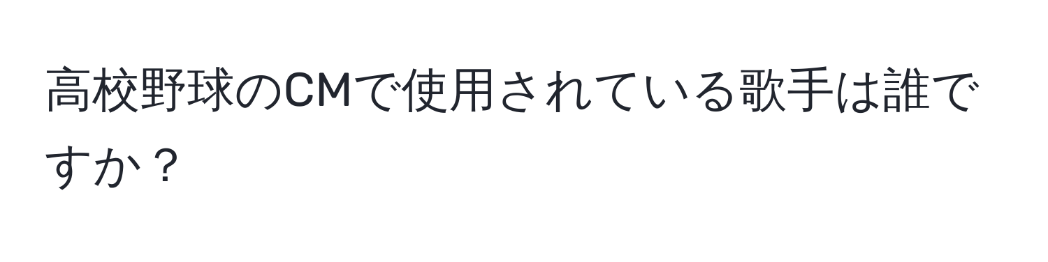 高校野球のCMで使用されている歌手は誰ですか？