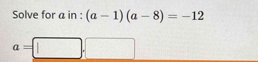 Solve for a in : (a-1)(a-8)=-12
a=□ ,□ □ 
||^