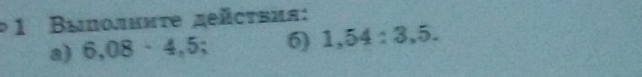 1 Βыполнηte zeäсτвия: 
a) 6,08· 4,5; 6) 1,54:3,5.