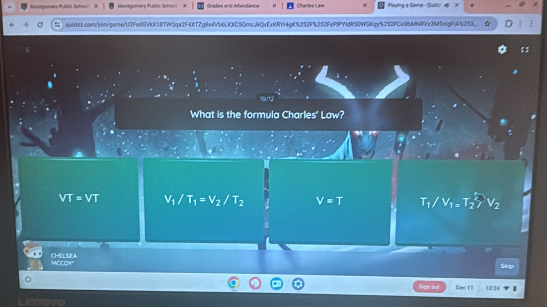 Montgomery Publlc Scho Manégomery Publić Schosl Grades srid Attendance Charles Law Playing & Same - Quin
quizizz.com/join/game/U2FadGVkX18TWQqa2F4XTZg8s4Vb6LKXC5GmcJkQxExKRYr4gK%252F%252FxPlPYldR50WGKqY%252FCu9bMNRVx3M5clgF4%253
lot
What is the formula Charles' Law?
VT=VT
V_1/T_1=V_2/T_2
V=T
T_1/V_1=T_2^(2/V_2)
CHELSEA
MCCOY" Skrip
Sign out Dec 11 10:24