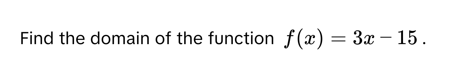 Find the domain of the function $f(x) = 3x - 15$.