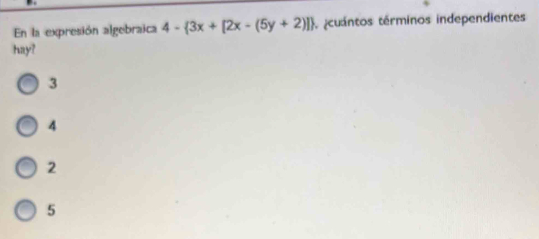 En la expresión algebraica 4- 3x+[2x-(5y+2)] cuantos términos independientes
hay?
3
4
2
5