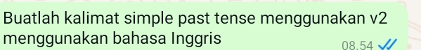 Buatlah kalimat simple past tense menggunakan v2 
menggunakan bahasa Inggris
08.54