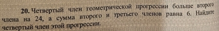 Нетвертьй член геометрической прогрессии больие второго 
члена на 24, а сумма второго и третьего членов равна б. Найлне 
четверτый члеη этοй прогрессии.