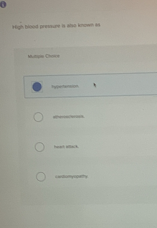 High blood pressure is also known as
Multiple Choice
hypertension
atheroscierosis.
heart attack.
cardiomyopathy.