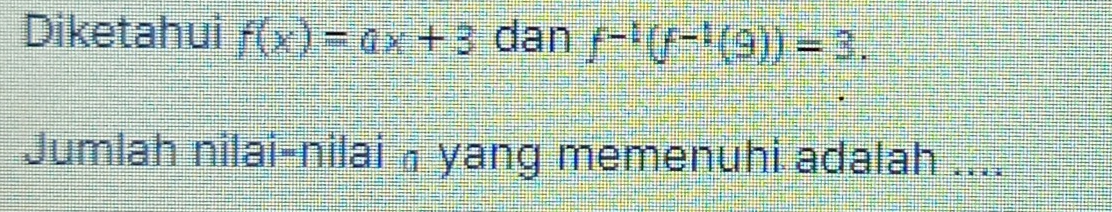 Diketahui f(x)=ax+3 dan f^(-1)(f^(-1)(9))=3. 
Jumlah nilai-nilai ā yang memenuhi adalah ....