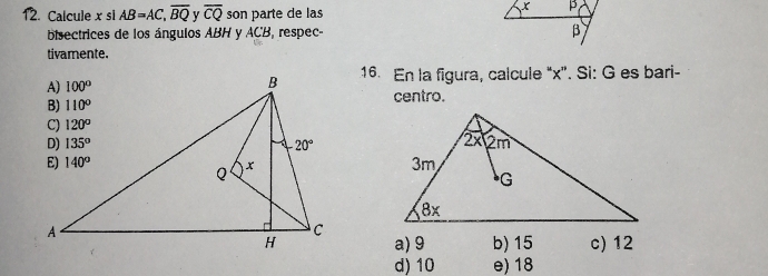 Calcule x si AB=AC,overline BQ V overline CQ son parte de las
bisectrices de los ángulos ABH y ACB respec- 
tivamente.
16. En la figura, calcule “x”. Si: G es bari-
centro.
a) 9 b) 15 c) 12
d) 10 e)18