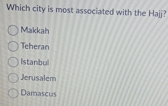 Which city is most associated with the Hajj?
Makkah
Teheran
Istanbul
Jerusalem
Damascus