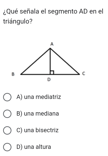 ¿Qué señala el segmento AD en el
triángulo?
A) una mediatriz
B) una mediana
C) una bisectriz
D) una altura