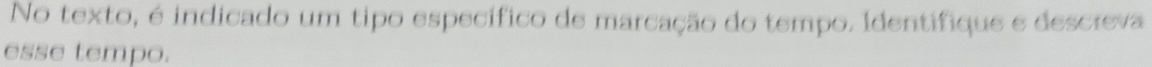 No texto, é indicado um tipo específico de marcação do tempo. Identifique e descreva 
esse tempo.