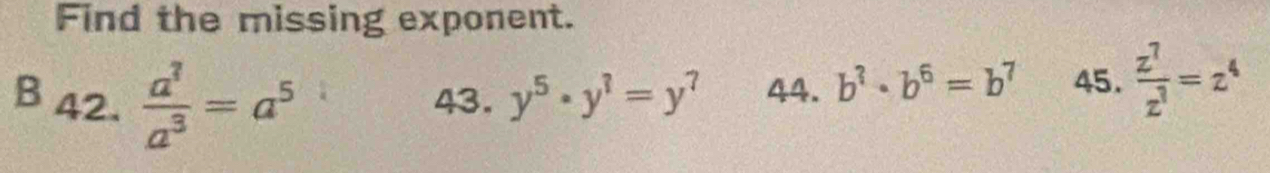 Find the missing exponent. 
B42、  a^3/a^3 =a^5 43. y^5· y^?=y^? 44. b^?· b^6=b^7 45.  z^7/z^3 =z^4