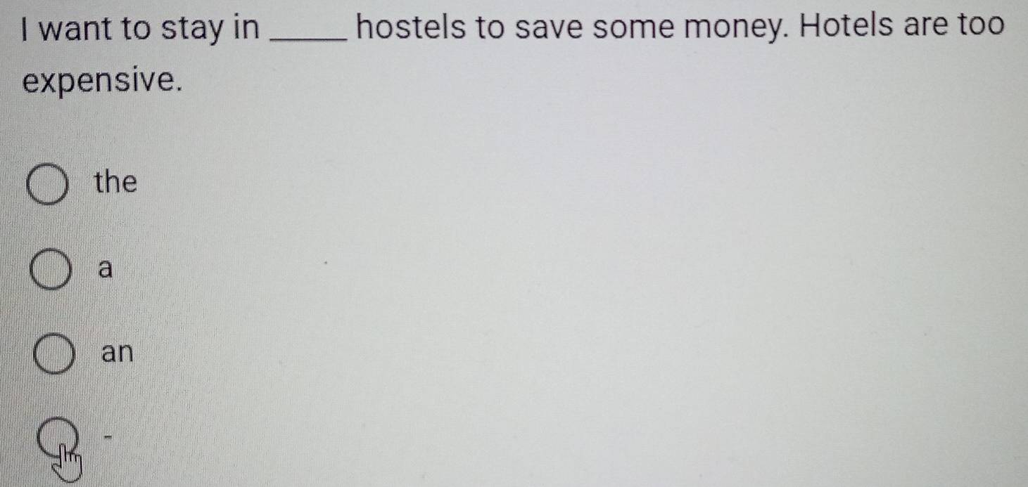 want to stay in _hostels to save some money. Hotels are too
expensive.
the
a
an