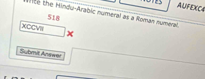 ES AUFEXC4 
Whte the Hindu-Arabic numeral as a Roman numeral.
518
XCCVII x 
Submit Answer