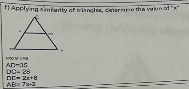 Applying similarity of triangles, determine the value of '' x ''
FROMⅡ AB
AD=35
DC=28
DE=2x+8
AB=7x-2