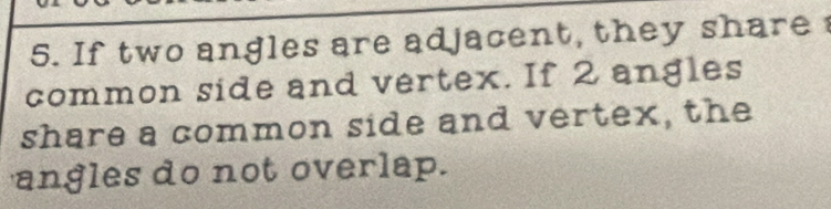 If two angles are adjacent, they share 
common side and vertex. If 2 angles 
share a common side and vertex, the 
angles do not overlap.