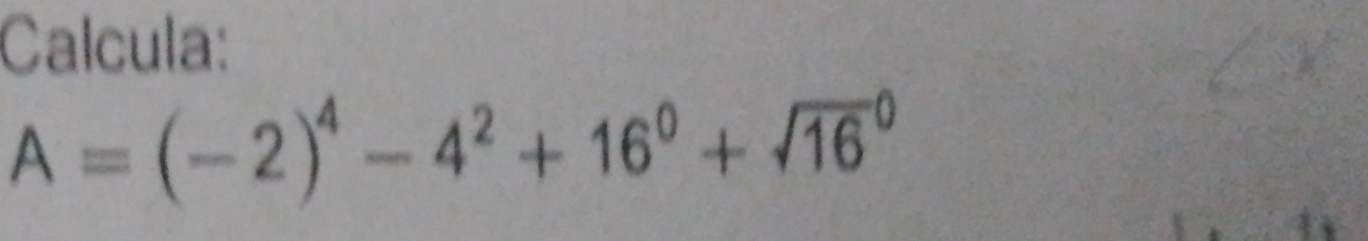 Calcula:
A=(-2)^4-4^2+16^0+sqrt (16)^0