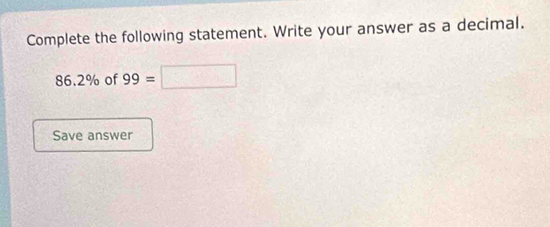 Complete the following statement. Write your answer as a decimal.
86.2% of 99=□
Save answer